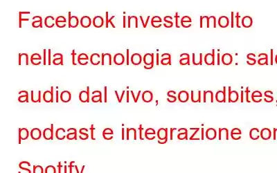 Facebook investe molto nella tecnologia audio: sale audio dal vivo, soundbites, podcast e integrazione con Spotify