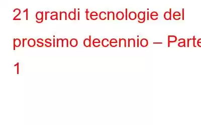 21 grandi tecnologie del prossimo decennio – Parte 1