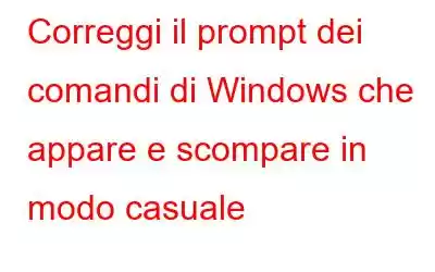 Correggi il prompt dei comandi di Windows che appare e scompare in modo casuale