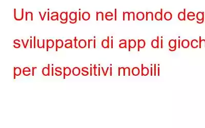 Un viaggio nel mondo degli sviluppatori di app di giochi per dispositivi mobili