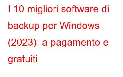 I 10 migliori software di backup per Windows (2023): a pagamento e gratuiti