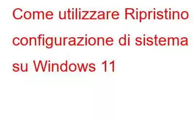 Come utilizzare Ripristino configurazione di sistema su Windows 11