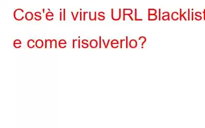 Cos'è il virus URL Blacklist e come risolverlo?