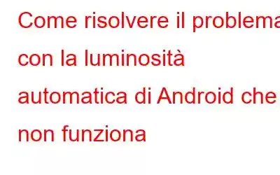 Come risolvere il problema con la luminosità automatica di Android che non funziona