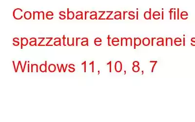 Come sbarazzarsi dei file spazzatura e temporanei su Windows 11, 10, 8, 7