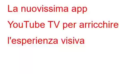 La nuovissima app YouTube TV per arricchire l'esperienza visiva