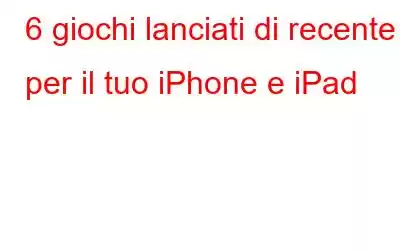 6 giochi lanciati di recente per il tuo iPhone e iPad