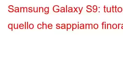 Samsung Galaxy S9: tutto quello che sappiamo finora