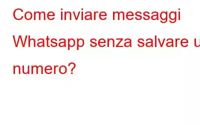 Come inviare messaggi Whatsapp senza salvare un numero?