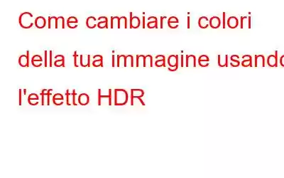 Come cambiare i colori della tua immagine usando l'effetto HDR