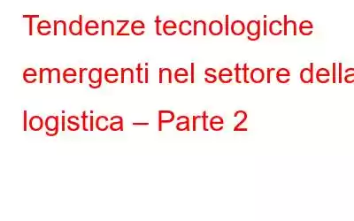 Tendenze tecnologiche emergenti nel settore della logistica – Parte 2