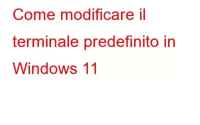 Come modificare il terminale predefinito in Windows 11