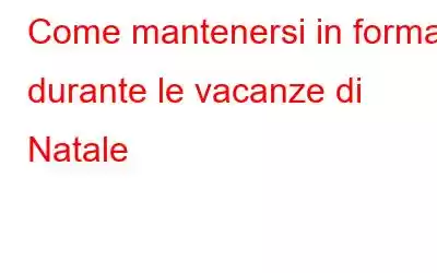 Come mantenersi in forma durante le vacanze di Natale