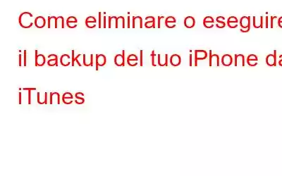 Come eliminare o eseguire il backup del tuo iPhone da iTunes