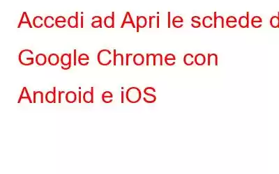 Accedi ad Apri le schede di Google Chrome con Android e iOS