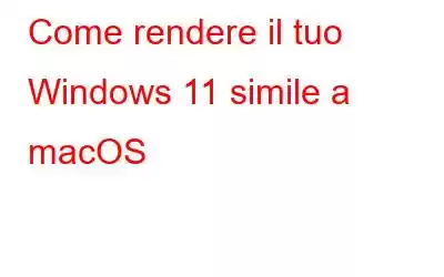 Come rendere il tuo Windows 11 simile a macOS