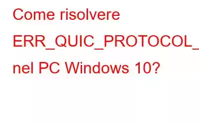 Come risolvere ERR_QUIC_PROTOCOL_ERROR nel PC Windows 10?