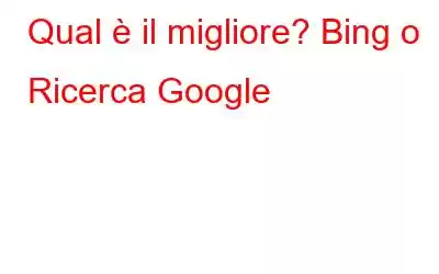 Qual è il migliore? Bing o Ricerca Google