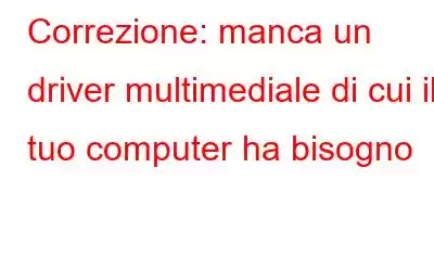 Correzione: manca un driver multimediale di cui il tuo computer ha bisogno