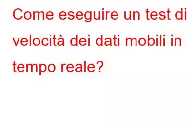 Come eseguire un test di velocità dei dati mobili in tempo reale?