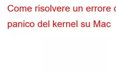 Come risolvere un errore di panico del kernel su Mac