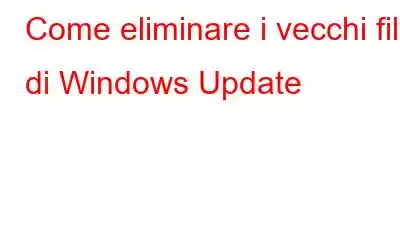 Come eliminare i vecchi file di Windows Update