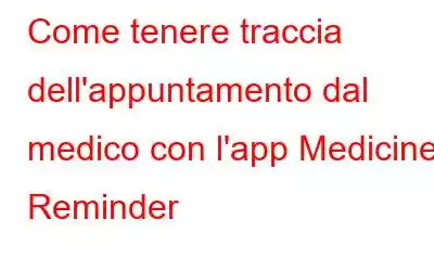 Come tenere traccia dell'appuntamento dal medico con l'app Medicine Reminder