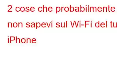 2 cose che probabilmente non sapevi sul Wi-Fi del tuo iPhone