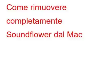 Come rimuovere completamente Soundflower dal Mac