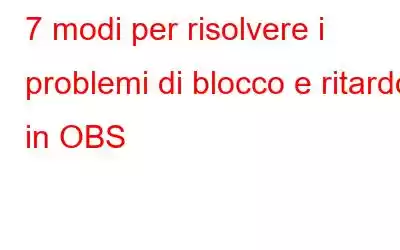 7 modi per risolvere i problemi di blocco e ritardo in OBS