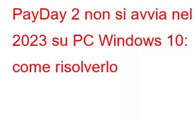 PayDay 2 non si avvia nel 2023 su PC Windows 10: come risolverlo