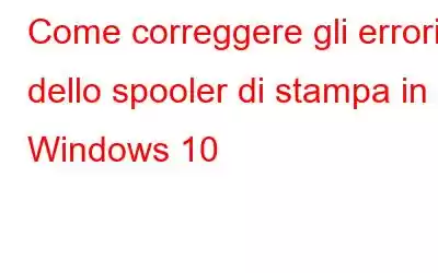 Come correggere gli errori dello spooler di stampa in Windows 10