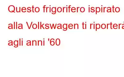 Questo frigorifero ispirato alla Volkswagen ti riporterà agli anni '60