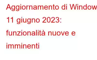 Aggiornamento di Windows 11 giugno 2023: funzionalità nuove e imminenti