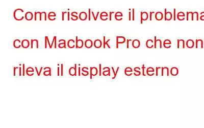 Come risolvere il problema con Macbook Pro che non rileva il display esterno