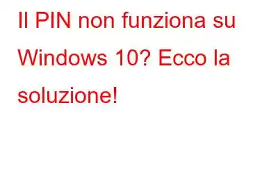 Il PIN non funziona su Windows 10? Ecco la soluzione!