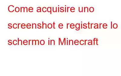 Come acquisire uno screenshot e registrare lo schermo in Minecraft