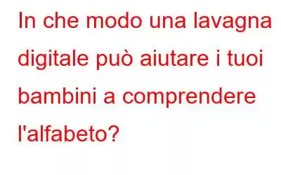 In che modo una lavagna digitale può aiutare i tuoi bambini a comprendere l'alfabeto?