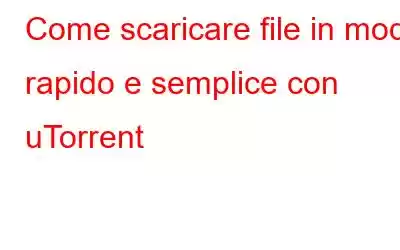 Come scaricare file in modo rapido e semplice con uTorrent