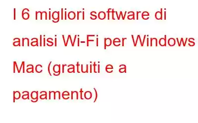 I 6 migliori software di analisi Wi-Fi per Windows e Mac (gratuiti e a pagamento)