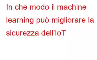 In che modo il machine learning può migliorare la sicurezza dell'IoT