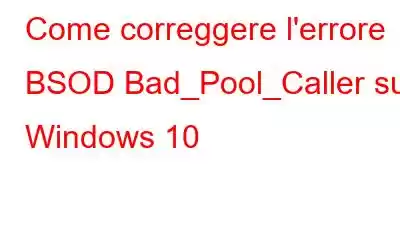 Come correggere l'errore BSOD Bad_Pool_Caller su Windows 10