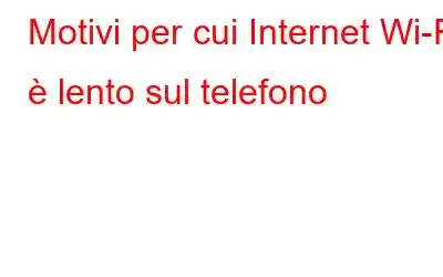 Motivi per cui Internet Wi-Fi è lento sul telefono