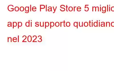 Google Play Store 5 migliori app di supporto quotidiano nel 2023