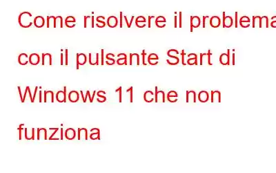 Come risolvere il problema con il pulsante Start di Windows 11 che non funziona