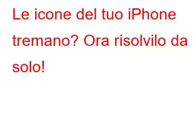 Le icone del tuo iPhone tremano? Ora risolvilo da solo!