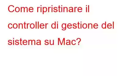 Come ripristinare il controller di gestione del sistema su Mac?