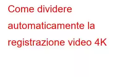 Come dividere automaticamente la registrazione video 4K