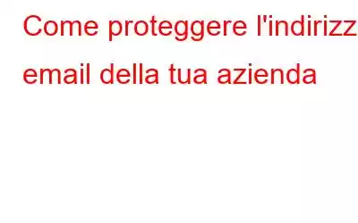 Come proteggere l'indirizzo email della tua azienda