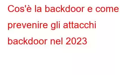 Cos'è la backdoor e come prevenire gli attacchi backdoor nel 2023